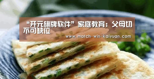 “开元旗牌软件”家庭教育:父母切不可缺位(图3) 开元旗牌官网